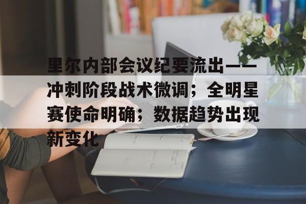 爱游戏全站-包含里尔内部会议纪要流出——冲刺阶段战术微调；全明星赛使命明确；数据趋势出现新变化的词条-爱游戏全站